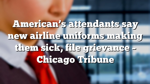 American’s attendants say new airline uniforms making them sick, file grievance – Chicago Tribune