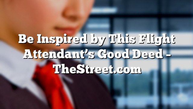 Be Inspired by This Flight Attendant’s Good Deed – TheStreet.com
