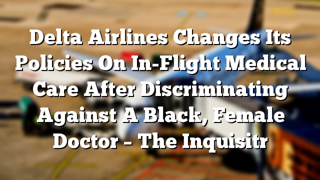 Delta Airlines Changes Its Policies On In-Flight Medical Care After Discriminating Against A Black, Female Doctor – The Inquisitr