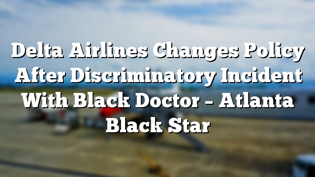 Delta Airlines Changes Policy After Discriminatory Incident With Black Doctor – Atlanta Black Star