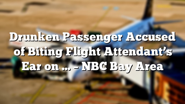 Drunken Passenger Accused of Biting Flight Attendant’s Ear on … – NBC Bay Area