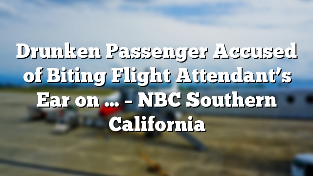 Drunken Passenger Accused of Biting Flight Attendant’s Ear on … – NBC Southern California