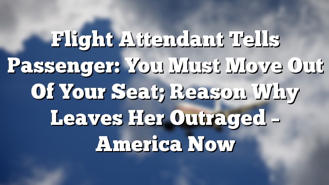 Flight Attendant Tells Passenger: You Must Move Out Of Your Seat; Reason Why Leaves Her Outraged – America Now
