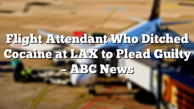 Flight Attendant Who Ditched Cocaine at LAX to Plead Guilty – ABC News