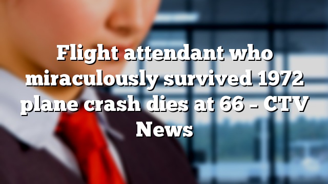 Flight attendant who miraculously survived 1972 plane crash dies at 66 – CTV News