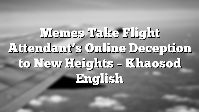 Memes Take Flight Attendant’s Online Deception to New Heights – Khaosod English