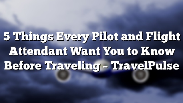 5 Things Every Pilot and Flight Attendant Want You to Know Before Traveling – TravelPulse