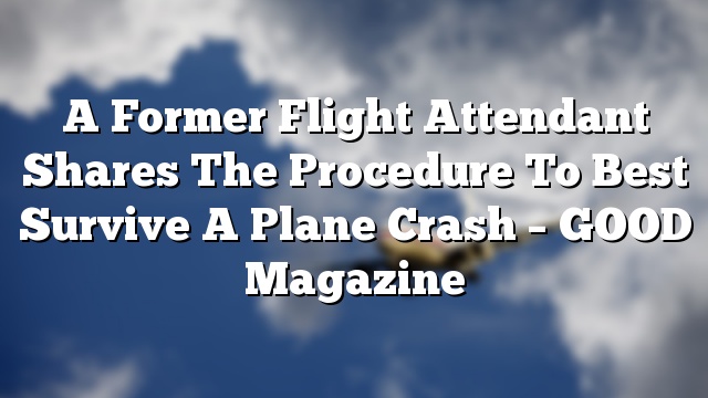 A Former Flight Attendant Shares The Procedure To Best Survive A Plane Crash – GOOD Magazine