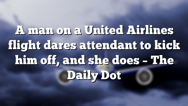 A man on a United Airlines flight dares attendant to kick him off, and she does – The Daily Dot