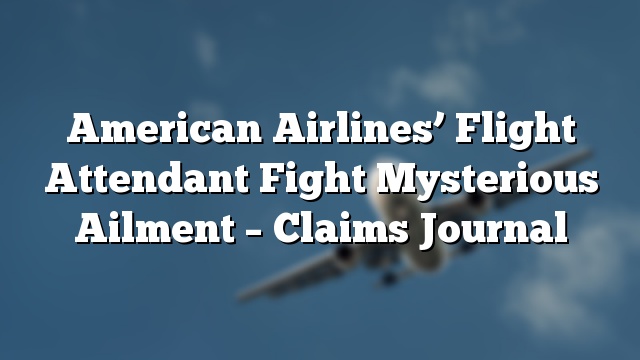 American Airlines’ Flight Attendant Fight Mysterious Ailment – Claims Journal