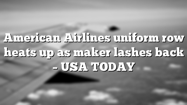 American Airlines uniform row heats up as maker lashes back – USA TODAY
