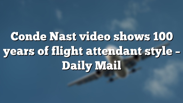 Conde Nast video shows 100 years of flight attendant style – Daily Mail