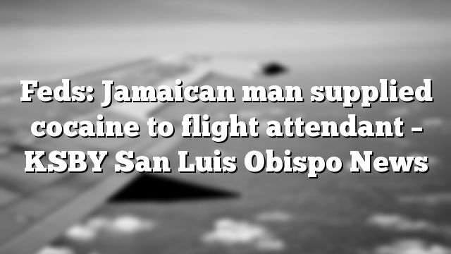 Feds: Jamaican man supplied cocaine to flight attendant – KSBY San Luis Obispo News