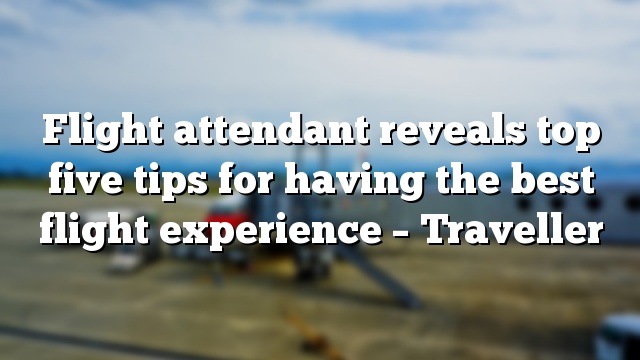 Flight attendant reveals top five tips for having the best flight experience – Traveller