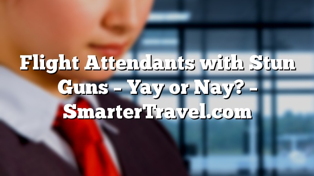 Flight Attendants with Stun Guns – Yay or Nay? – SmarterTravel.com