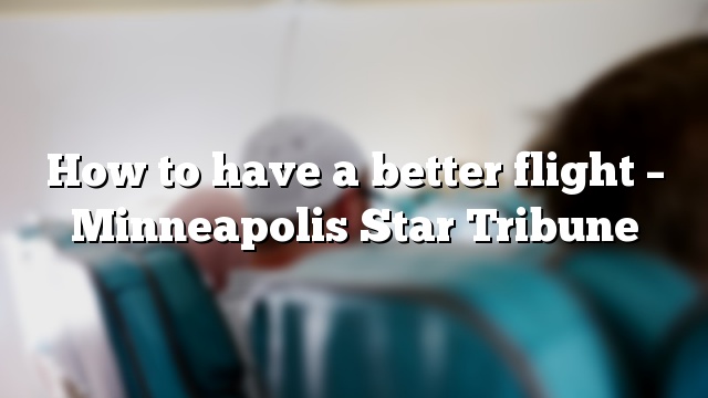 How to have a better flight – Minneapolis Star Tribune