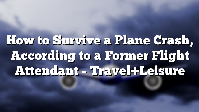 How to Survive a Plane Crash, According to a Former Flight Attendant – Travel+Leisure