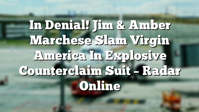 In Denial! Jim & Amber Marchese Slam Virgin America In Explosive Counterclaim Suit – Radar Online