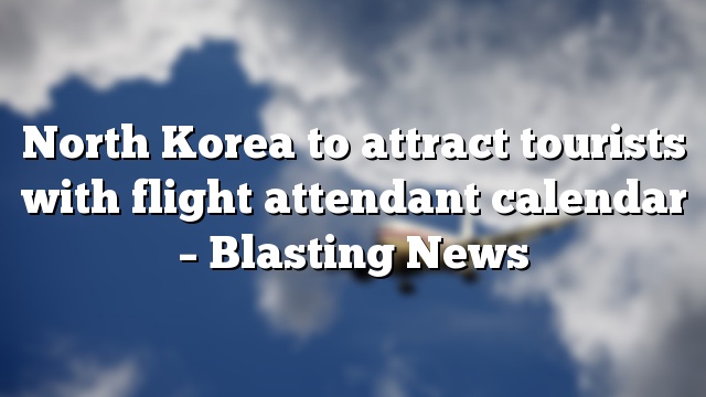 North Korea to attract tourists with flight attendant calendar – Blasting News