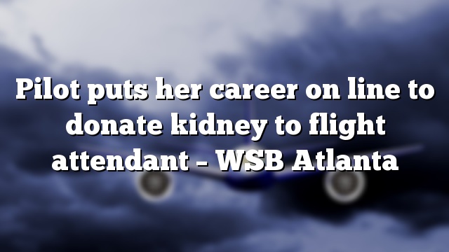 Pilot puts her career on line to donate kidney to flight attendant – WSB Atlanta