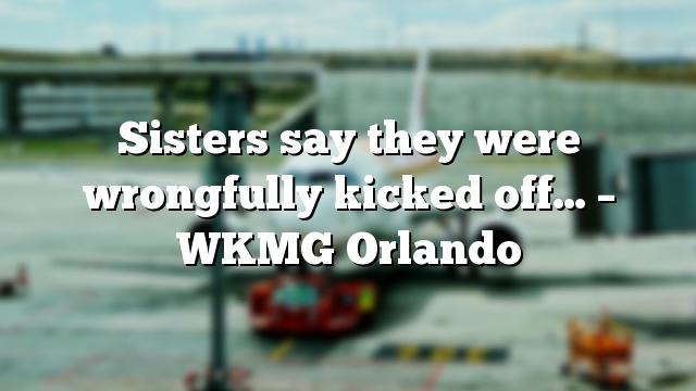 Sisters say they were wrongfully kicked off… – WKMG Orlando