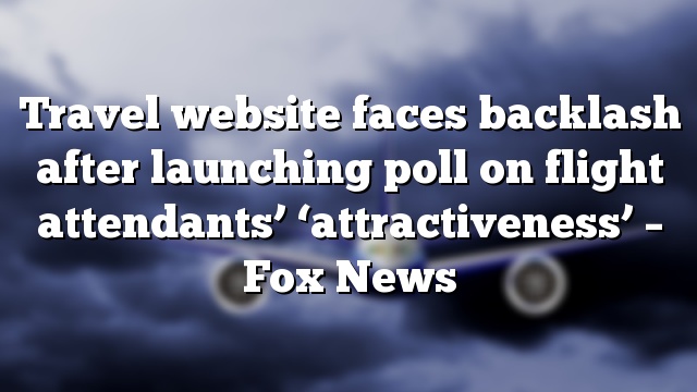 Travel website faces backlash after launching poll on flight attendants’ ‘attractiveness’ – Fox News