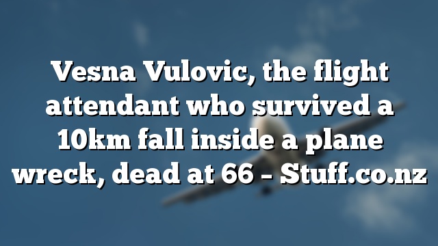 Vesna Vulovic, the flight attendant who survived a 10km fall inside a plane wreck, dead at 66 – Stuff.co.nz