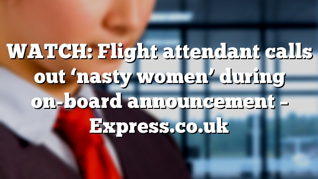 WATCH: Flight attendant calls out ‘nasty women’ during on-board announcement – Express.co.uk