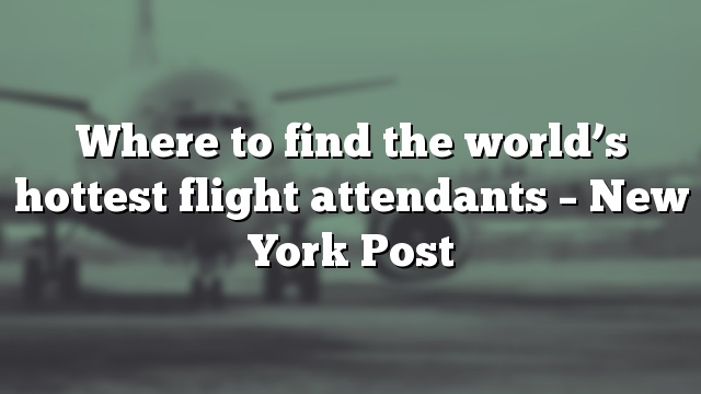 Where to find the world’s hottest flight attendants – New York Post