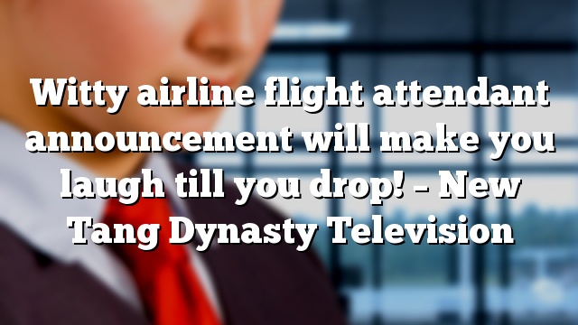 Witty airline flight attendant announcement will make you laugh till you drop! – New Tang Dynasty Television
