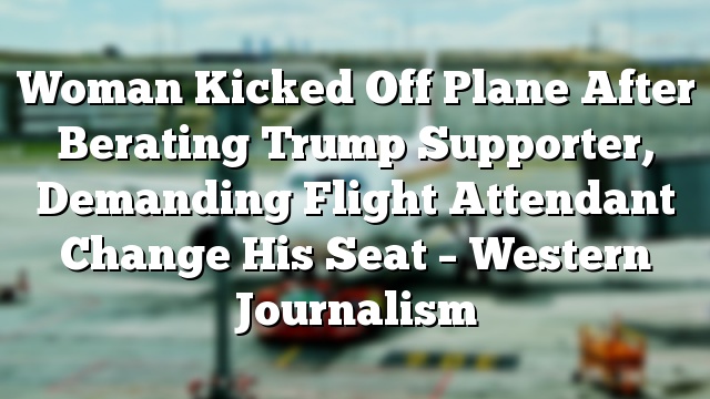 Woman Kicked Off Plane After Berating Trump Supporter, Demanding Flight Attendant Change His Seat – Western Journalism