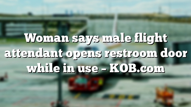 Woman says male flight attendant opens restroom door while in use – KOB.com