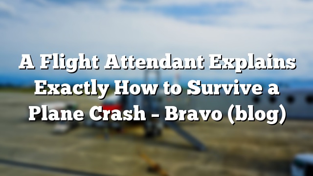 A Flight Attendant Explains Exactly How to Survive a Plane Crash – Bravo (blog)