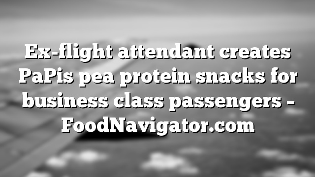 Ex-flight attendant creates PaPis pea protein snacks for business class passengers – FoodNavigator.com
