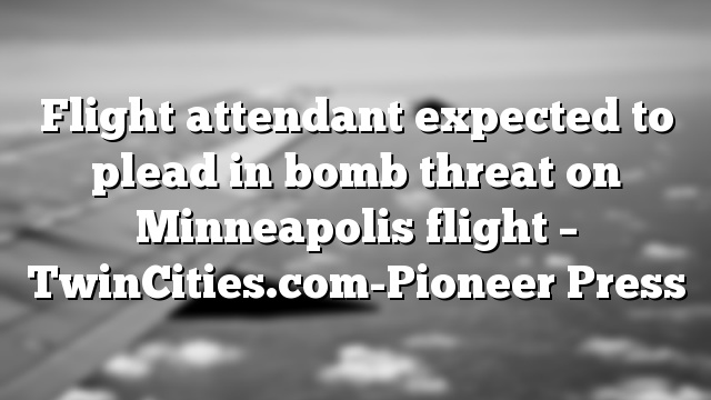 Flight attendant expected to plead in bomb threat on Minneapolis flight – TwinCities.com-Pioneer Press