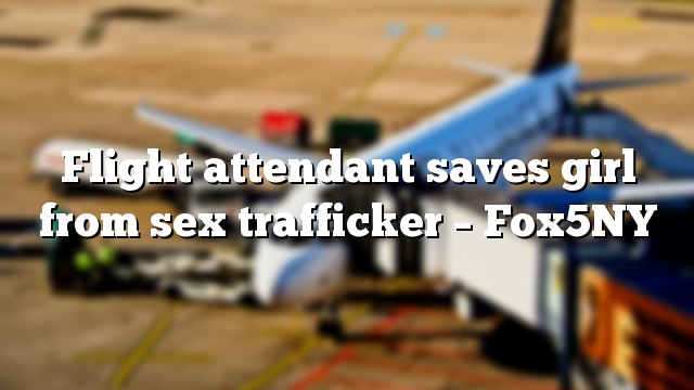 Flight attendant saves girl from sex trafficker – Fox5NY
