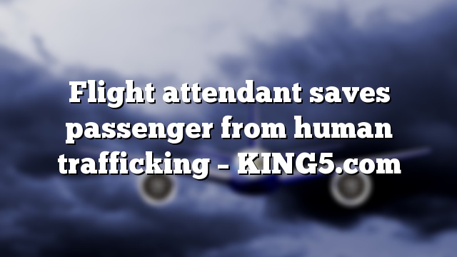 Flight attendant saves passenger from human trafficking – KING5.com