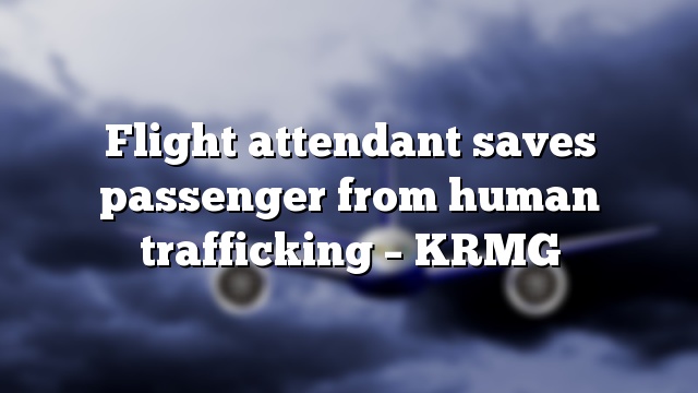 Flight attendant saves passenger from human trafficking – KRMG