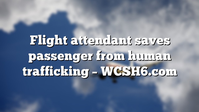 Flight attendant saves passenger from human trafficking – WCSH6.com