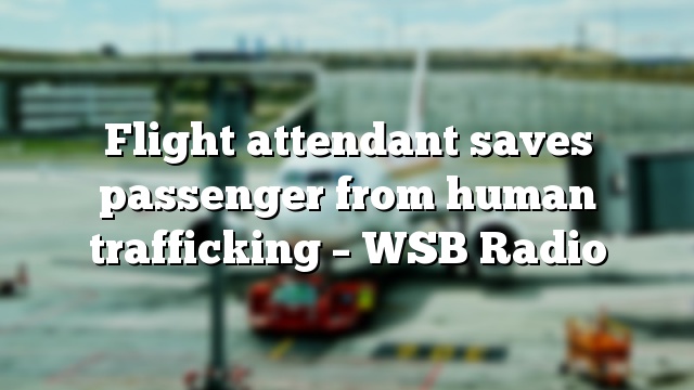 Flight attendant saves passenger from human trafficking – WSB Radio