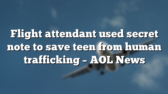 Flight attendant used secret note to save teen from human trafficking – AOL News