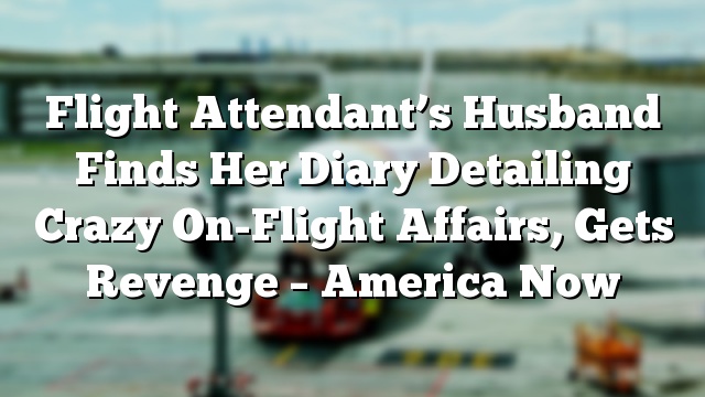 Flight Attendant’s Husband Finds Her Diary Detailing Crazy On-Flight Affairs, Gets Revenge – America Now