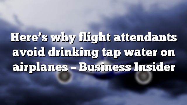 Here’s why flight attendants avoid drinking tap water on airplanes – Business Insider