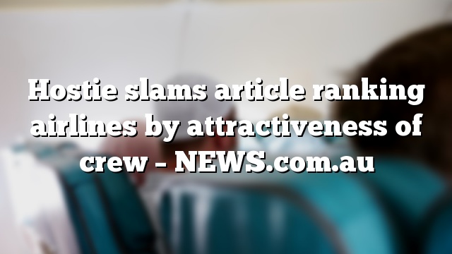 Hostie slams article ranking airlines by attractiveness of crew – NEWS.com.au
