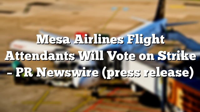 Mesa Airlines Flight Attendants Will Vote on Strike – PR Newswire (press release)